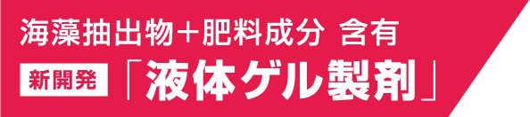 海藻抽出物＋肥料成分 含有　新開発「液体ゲル製剤」