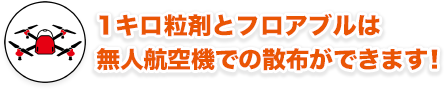 1キロ粒剤とフロアブルは無人航空機での散布・滴下ができます！