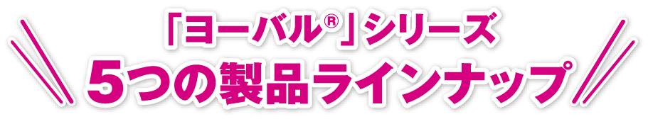 ヨーバルシリーズ5つの製品ラインナップ